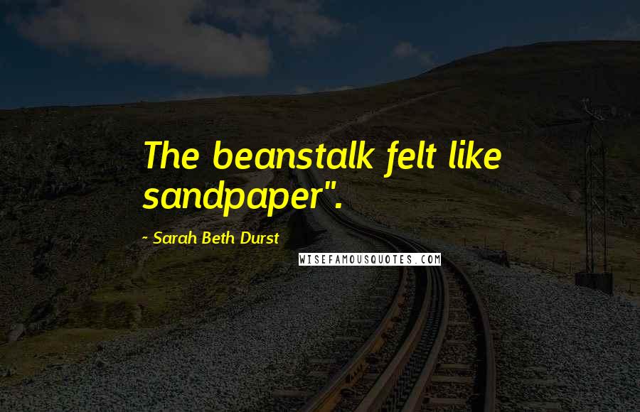 Sarah Beth Durst Quotes: The beanstalk felt like sandpaper".
