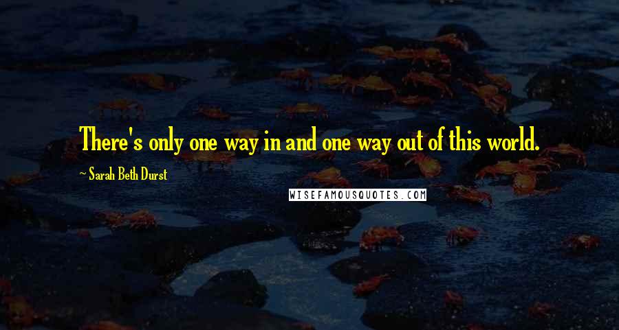 Sarah Beth Durst Quotes: There's only one way in and one way out of this world.