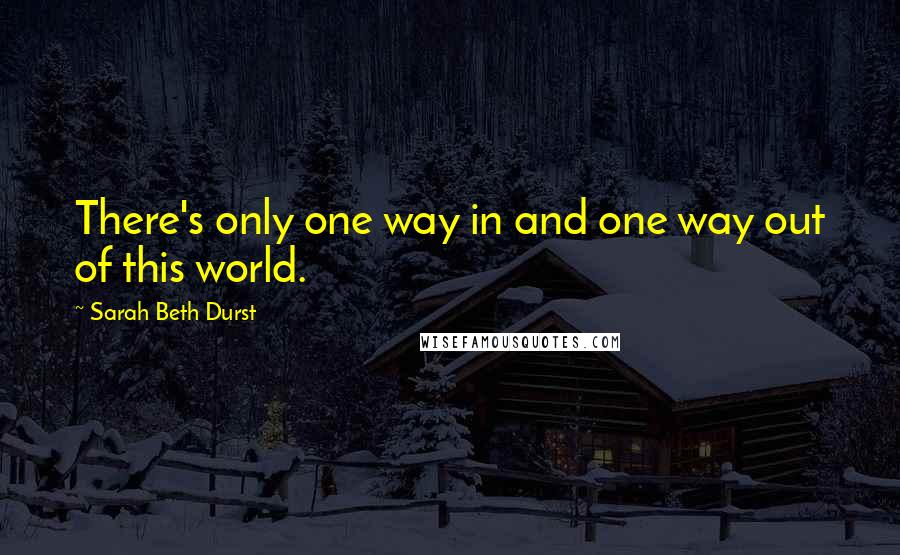 Sarah Beth Durst Quotes: There's only one way in and one way out of this world.