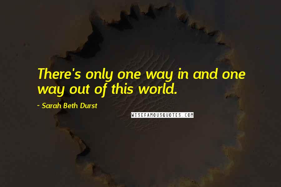 Sarah Beth Durst Quotes: There's only one way in and one way out of this world.