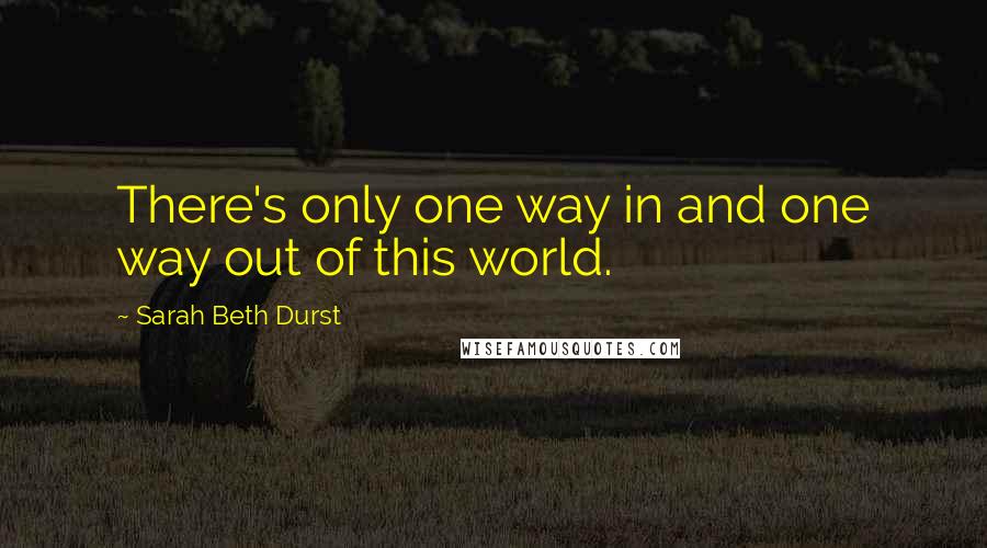 Sarah Beth Durst Quotes: There's only one way in and one way out of this world.