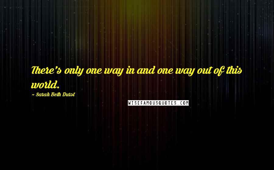 Sarah Beth Durst Quotes: There's only one way in and one way out of this world.