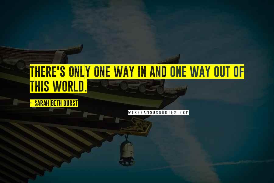 Sarah Beth Durst Quotes: There's only one way in and one way out of this world.