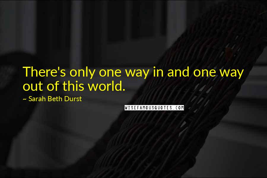 Sarah Beth Durst Quotes: There's only one way in and one way out of this world.