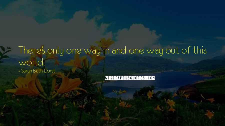 Sarah Beth Durst Quotes: There's only one way in and one way out of this world.