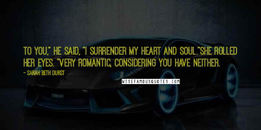 Sarah Beth Durst Quotes: To you," he said, "I surrender my heart and soul."She rolled her eyes. "Very romantic, considering you have neither.