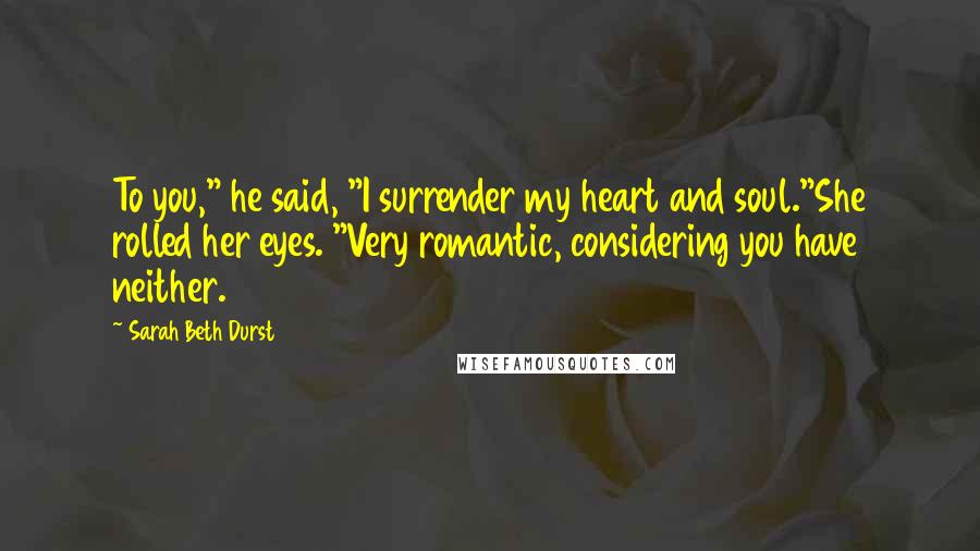 Sarah Beth Durst Quotes: To you," he said, "I surrender my heart and soul."She rolled her eyes. "Very romantic, considering you have neither.