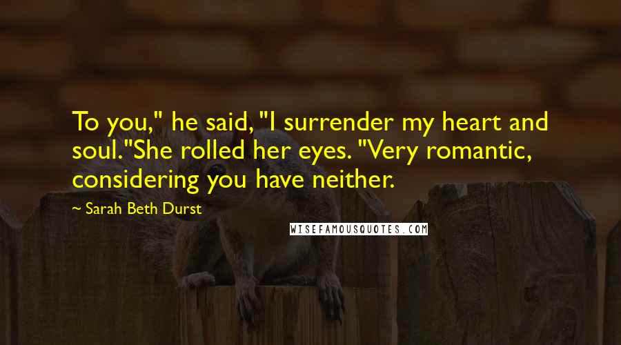 Sarah Beth Durst Quotes: To you," he said, "I surrender my heart and soul."She rolled her eyes. "Very romantic, considering you have neither.