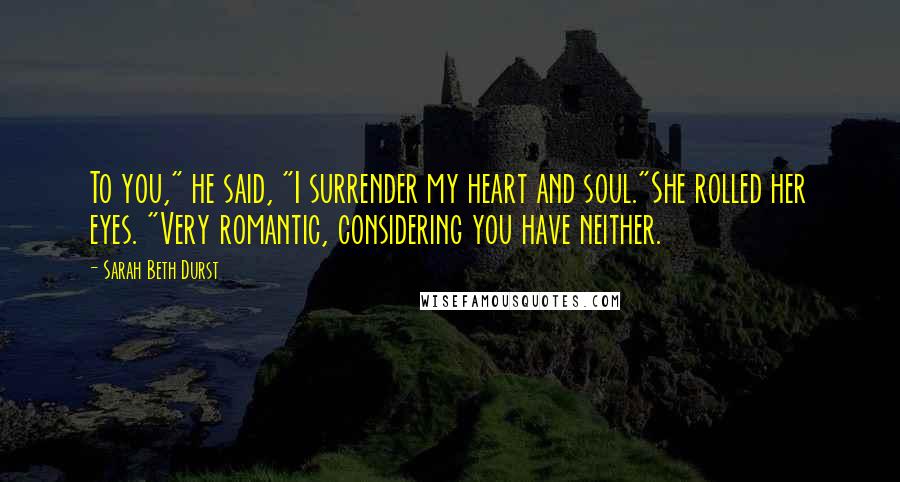 Sarah Beth Durst Quotes: To you," he said, "I surrender my heart and soul."She rolled her eyes. "Very romantic, considering you have neither.