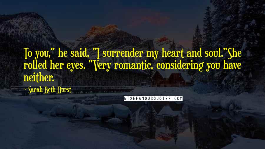 Sarah Beth Durst Quotes: To you," he said, "I surrender my heart and soul."She rolled her eyes. "Very romantic, considering you have neither.