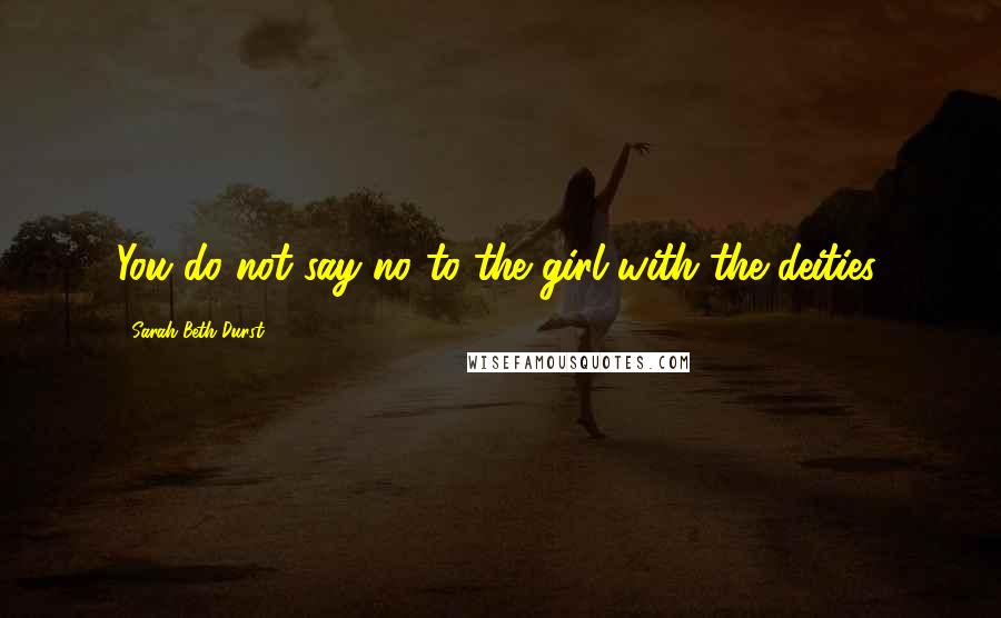 Sarah Beth Durst Quotes: You do not say no to the girl with the deities.