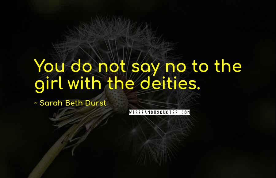Sarah Beth Durst Quotes: You do not say no to the girl with the deities.