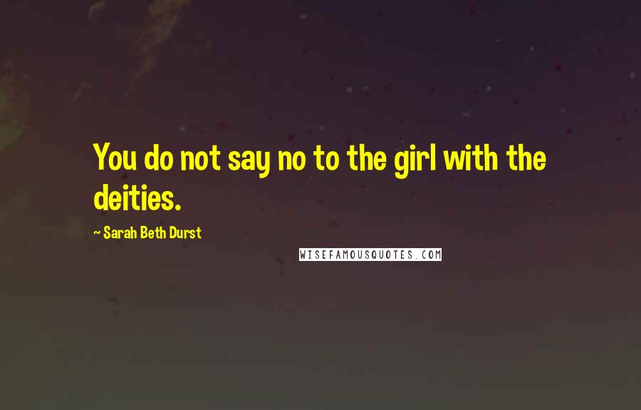 Sarah Beth Durst Quotes: You do not say no to the girl with the deities.