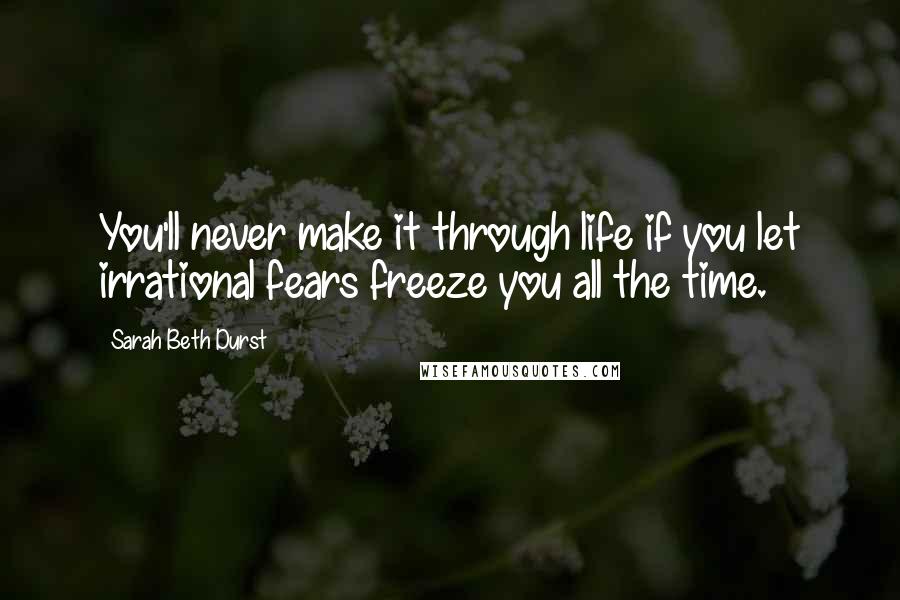 Sarah Beth Durst Quotes: You'll never make it through life if you let irrational fears freeze you all the time.