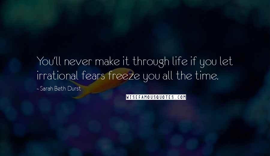 Sarah Beth Durst Quotes: You'll never make it through life if you let irrational fears freeze you all the time.