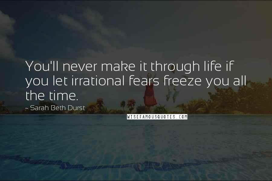 Sarah Beth Durst Quotes: You'll never make it through life if you let irrational fears freeze you all the time.