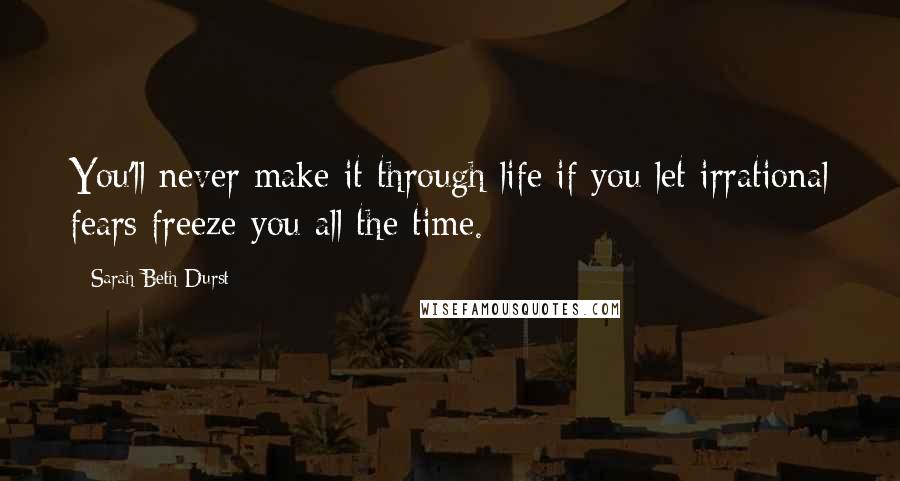 Sarah Beth Durst Quotes: You'll never make it through life if you let irrational fears freeze you all the time.