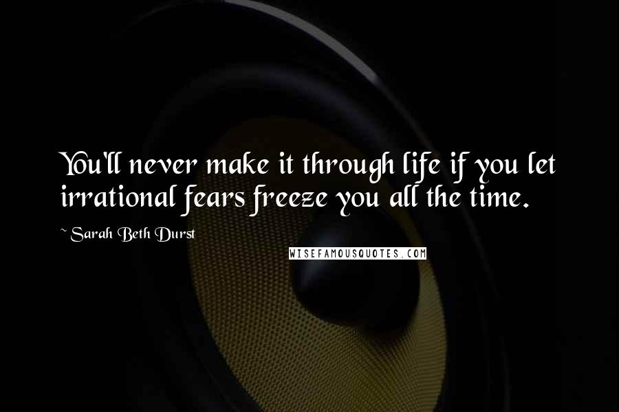 Sarah Beth Durst Quotes: You'll never make it through life if you let irrational fears freeze you all the time.