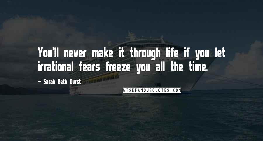 Sarah Beth Durst Quotes: You'll never make it through life if you let irrational fears freeze you all the time.