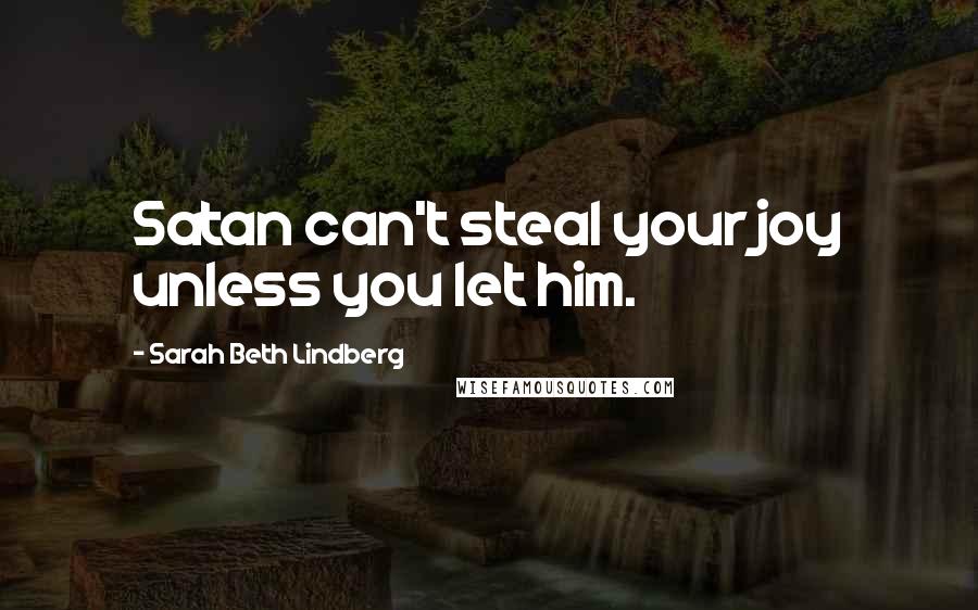 Sarah Beth Lindberg Quotes: Satan can't steal your joy unless you let him.