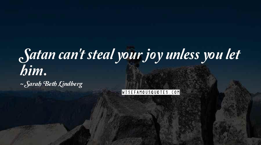 Sarah Beth Lindberg Quotes: Satan can't steal your joy unless you let him.