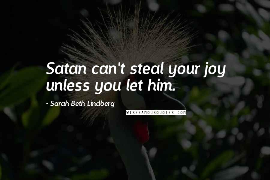 Sarah Beth Lindberg Quotes: Satan can't steal your joy unless you let him.