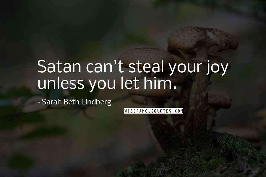 Sarah Beth Lindberg Quotes: Satan can't steal your joy unless you let him.