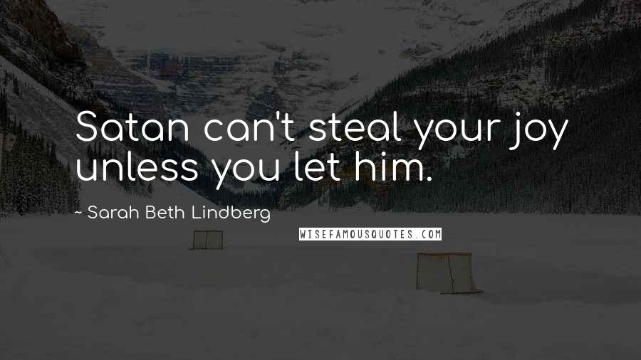 Sarah Beth Lindberg Quotes: Satan can't steal your joy unless you let him.