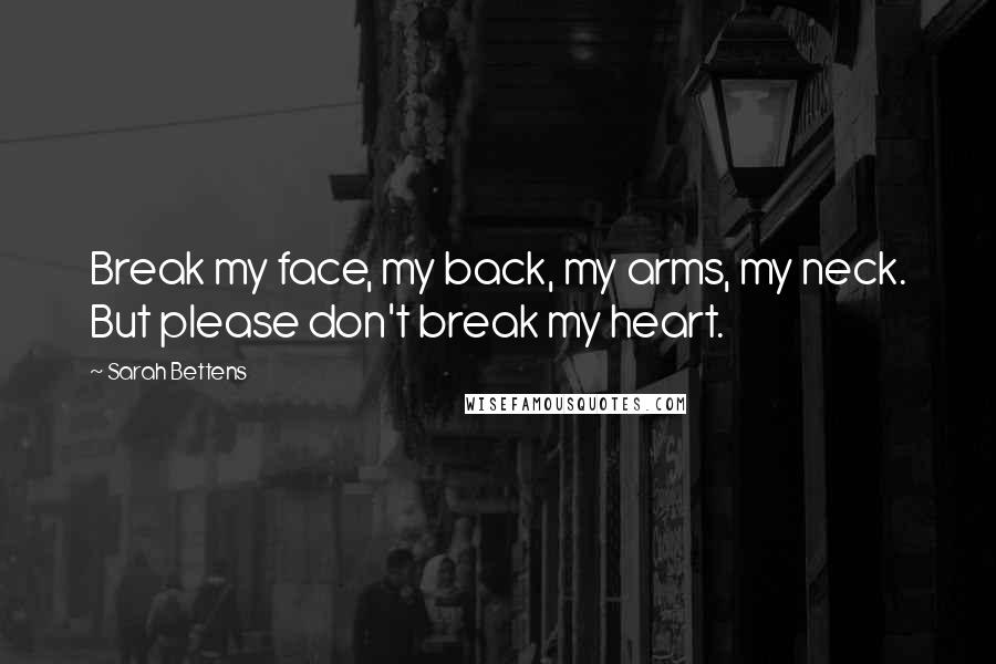 Sarah Bettens Quotes: Break my face, my back, my arms, my neck. But please don't break my heart.