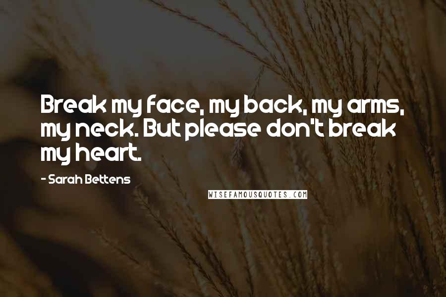 Sarah Bettens Quotes: Break my face, my back, my arms, my neck. But please don't break my heart.