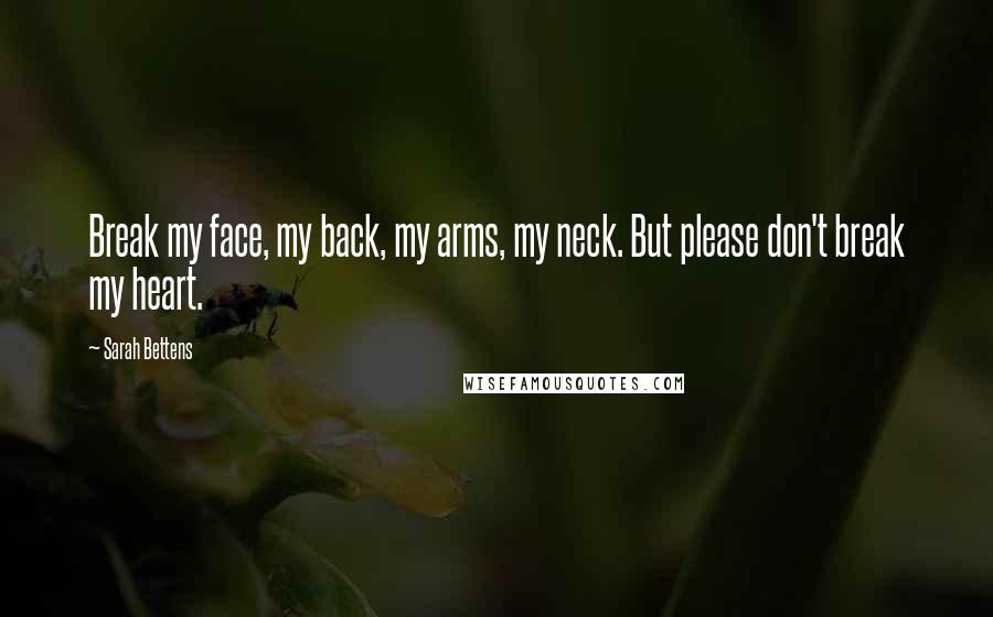 Sarah Bettens Quotes: Break my face, my back, my arms, my neck. But please don't break my heart.