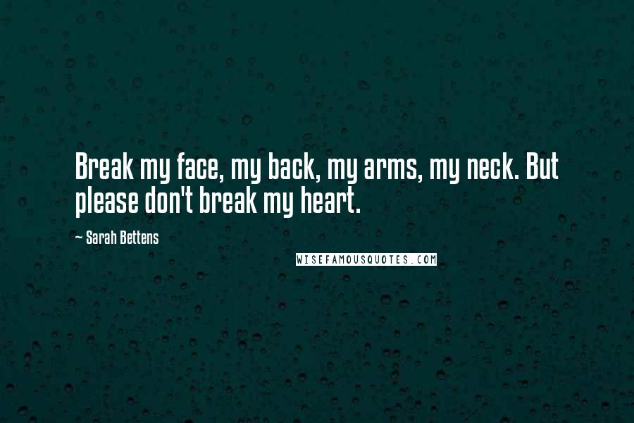Sarah Bettens Quotes: Break my face, my back, my arms, my neck. But please don't break my heart.