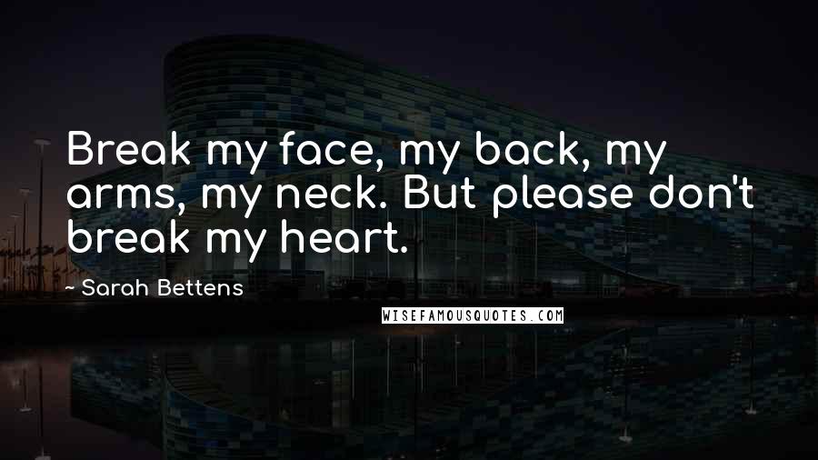 Sarah Bettens Quotes: Break my face, my back, my arms, my neck. But please don't break my heart.