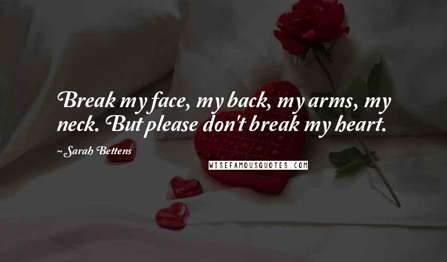 Sarah Bettens Quotes: Break my face, my back, my arms, my neck. But please don't break my heart.
