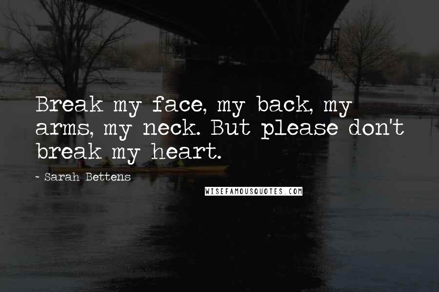Sarah Bettens Quotes: Break my face, my back, my arms, my neck. But please don't break my heart.