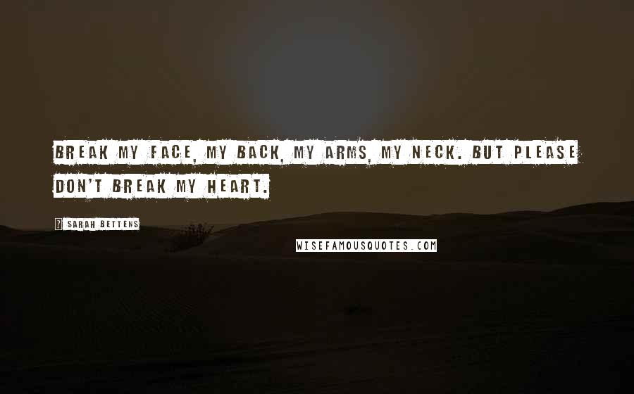 Sarah Bettens Quotes: Break my face, my back, my arms, my neck. But please don't break my heart.