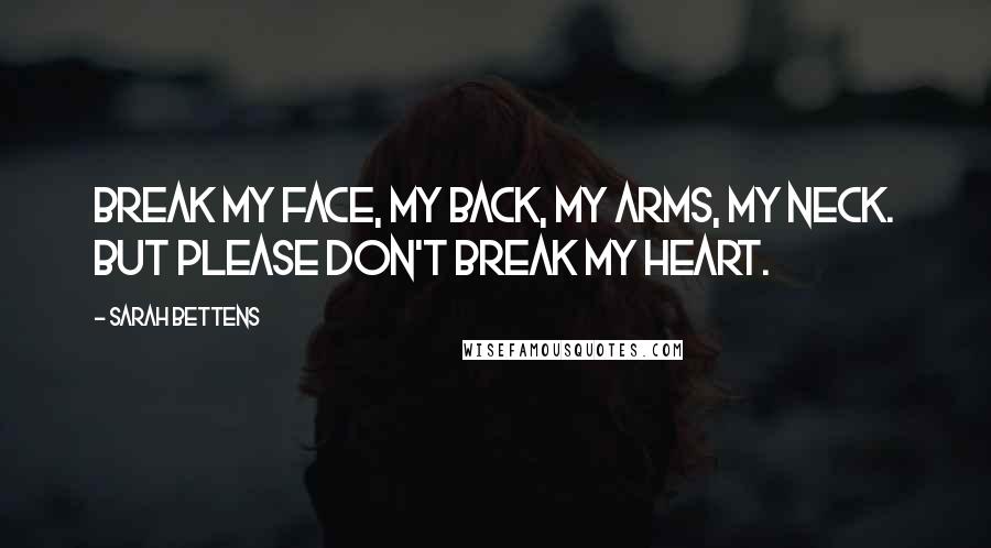 Sarah Bettens Quotes: Break my face, my back, my arms, my neck. But please don't break my heart.