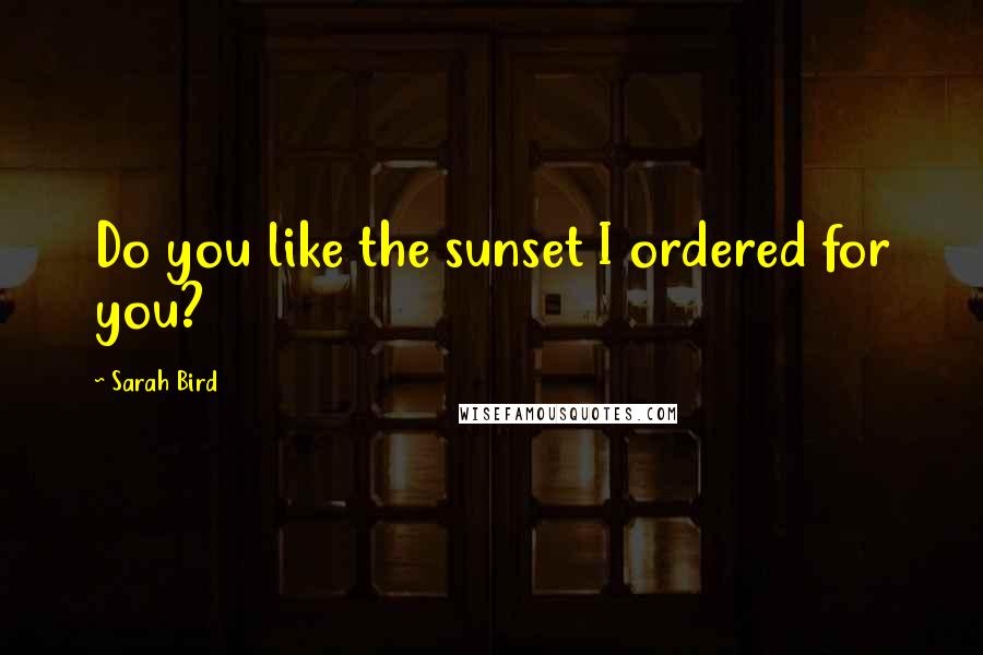 Sarah Bird Quotes: Do you like the sunset I ordered for you?