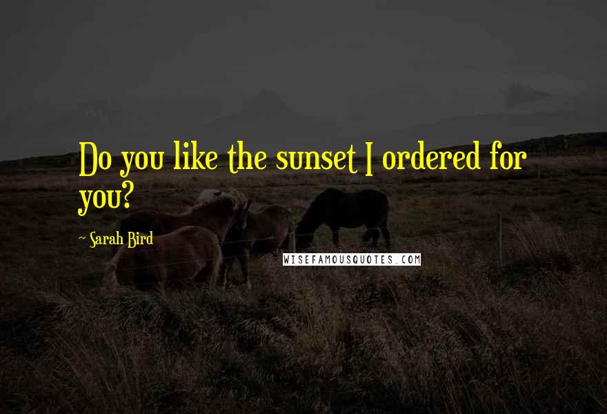 Sarah Bird Quotes: Do you like the sunset I ordered for you?
