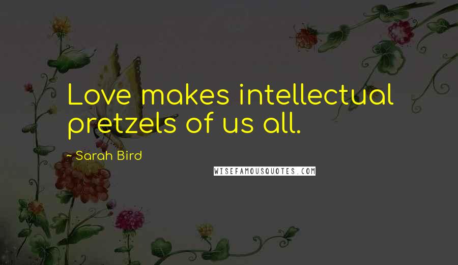Sarah Bird Quotes: Love makes intellectual pretzels of us all.