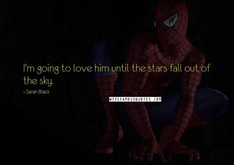 Sarah Black Quotes: I'm going to love him until the stars fall out of the sky.