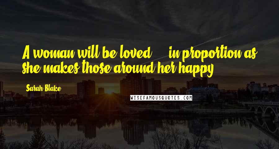 Sarah Blake Quotes: A woman will be loved ... in proportion as she makes those around her happy ...