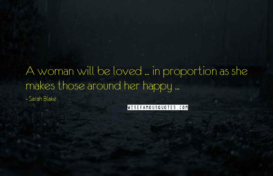 Sarah Blake Quotes: A woman will be loved ... in proportion as she makes those around her happy ...