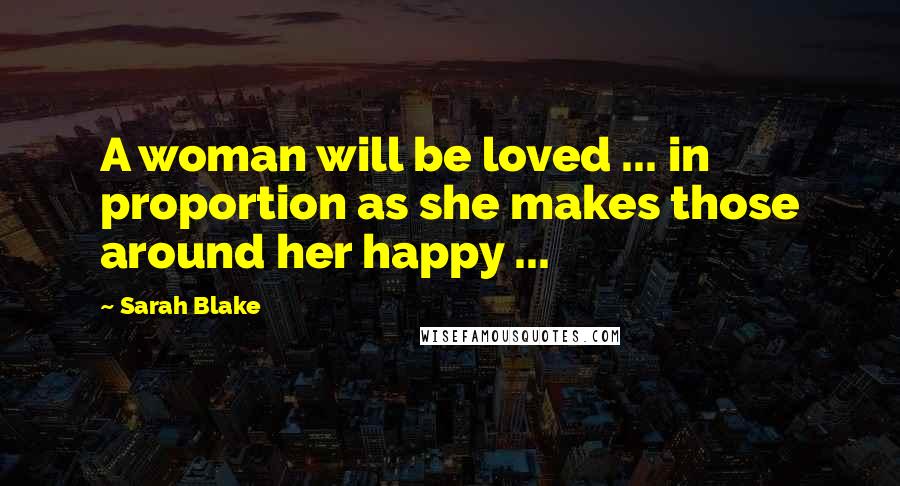 Sarah Blake Quotes: A woman will be loved ... in proportion as she makes those around her happy ...