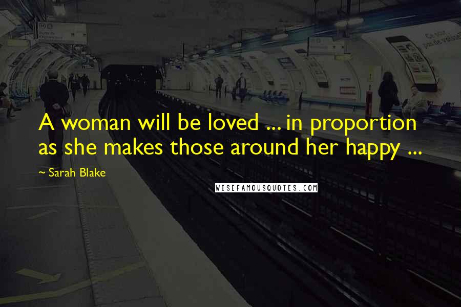 Sarah Blake Quotes: A woman will be loved ... in proportion as she makes those around her happy ...