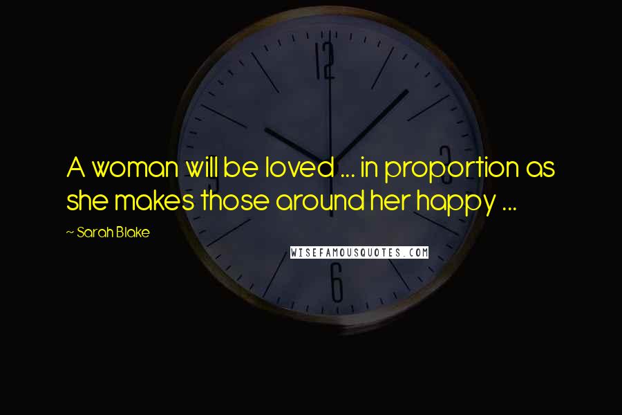 Sarah Blake Quotes: A woman will be loved ... in proportion as she makes those around her happy ...
