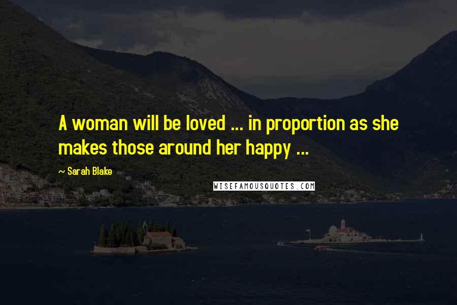 Sarah Blake Quotes: A woman will be loved ... in proportion as she makes those around her happy ...