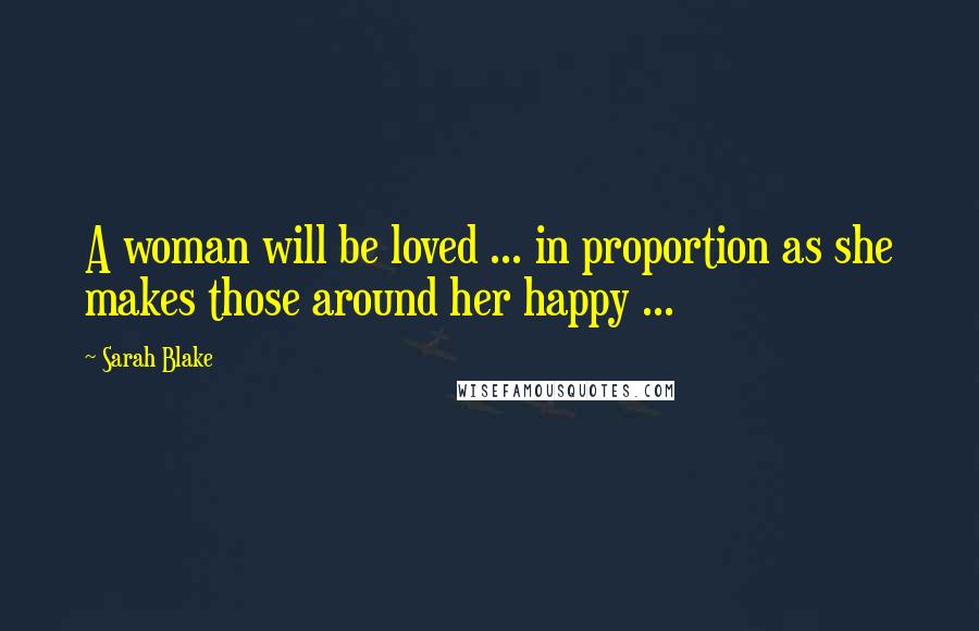 Sarah Blake Quotes: A woman will be loved ... in proportion as she makes those around her happy ...