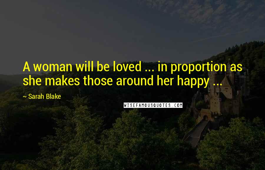 Sarah Blake Quotes: A woman will be loved ... in proportion as she makes those around her happy ...