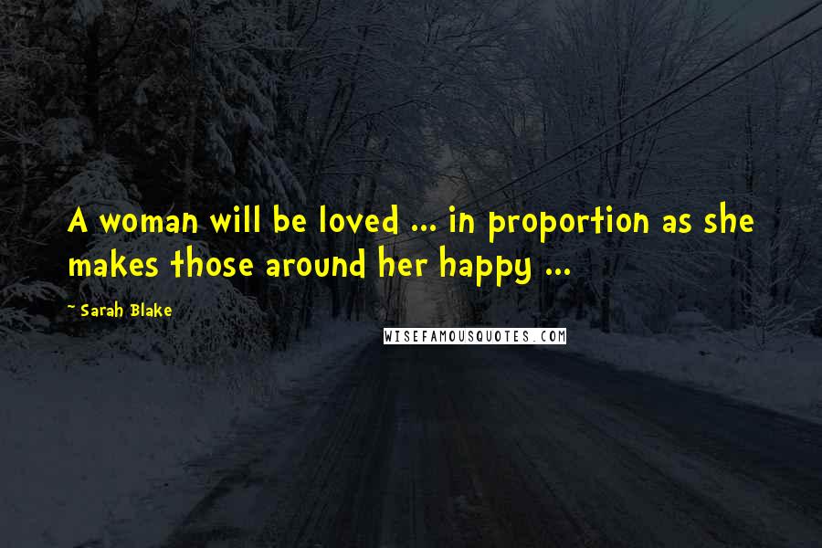 Sarah Blake Quotes: A woman will be loved ... in proportion as she makes those around her happy ...